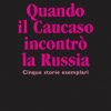 Quando il Caucaso incontrò la Russia