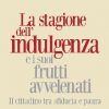 La stagione dell'indulgenza e i suoi frutti avvelenati